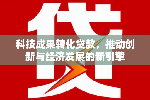比如科技成果转化贷款，推动创新与经济发展的新引擎