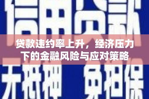 比如贷款违约率上升，经济压力下的金融风险与应对策略