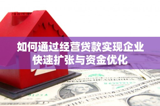 比如如何通过经营贷款实现企业快速扩张与资金优化