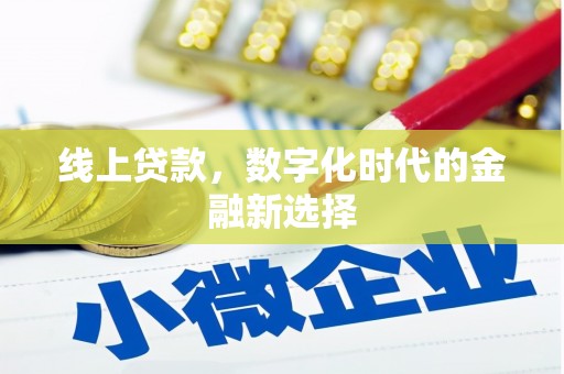 比如线上贷款，数字化时代的金融新选择