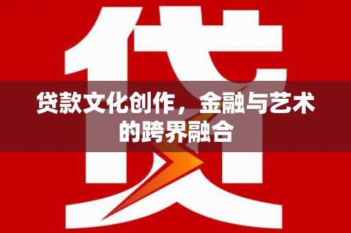 比如贷款文化创作，金融与艺术的跨界融合