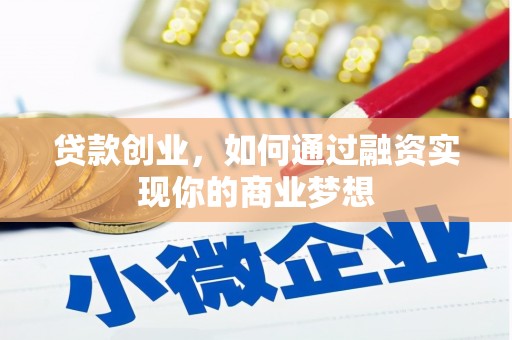 比如贷款创业，如何通过融资实现你的商业梦想