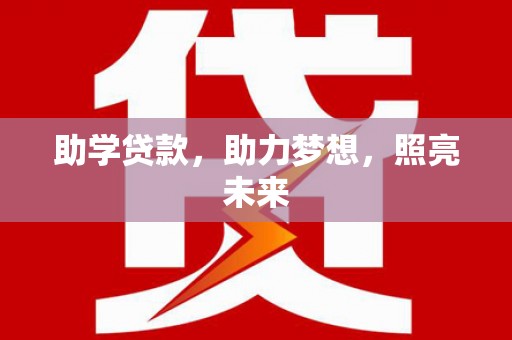 比如助学贷款，助力梦想，照亮未来