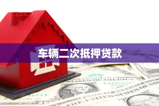 比如车辆二次抵押贷款