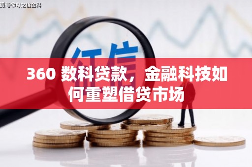 比如360 数科贷款，金融科技如何重塑借贷市场
