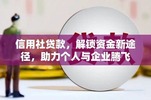 比如信用社贷款，解锁资金新途径，助力个人与企业腾飞