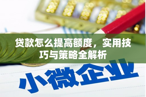 比如贷款怎么提高额度，实用技巧与策略全解析