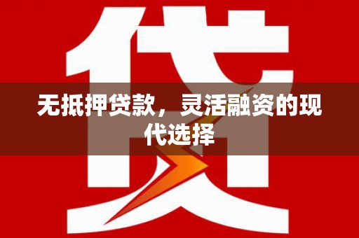 比如无抵押贷款，灵活融资的现代选择