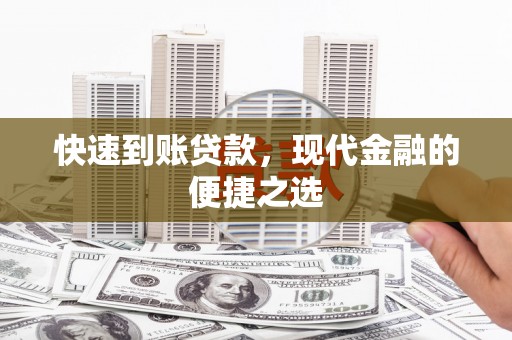 比如快速到账贷款，现代金融的便捷之选