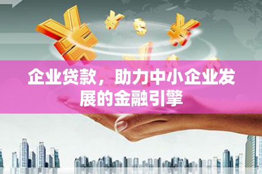 比如企业贷款，助力中小企业发展的金融引擎