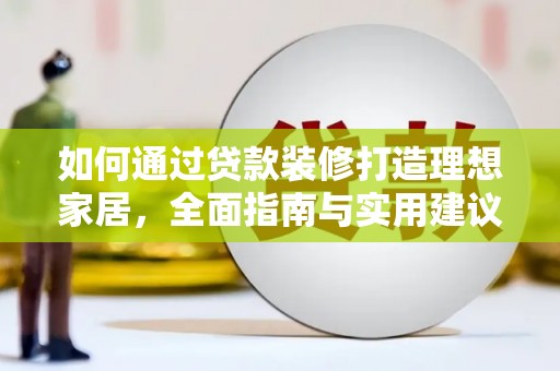 比如如何通过贷款装修打造理想家居，全面指南与实用建议