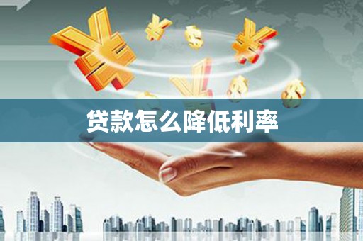 比如贷款怎么降低利率
