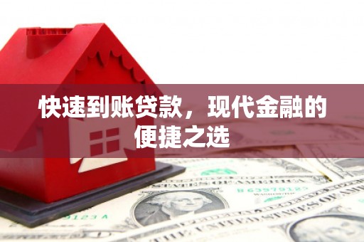 比如快速到账贷款，现代金融的便捷之选