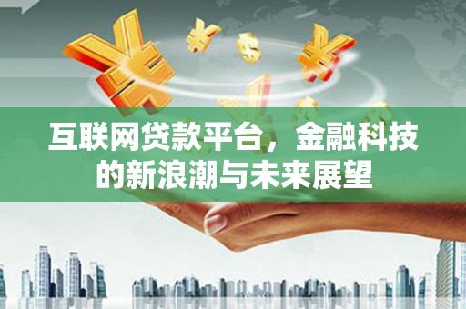 比如互联网贷款平台，金融科技的新浪潮与未来展望