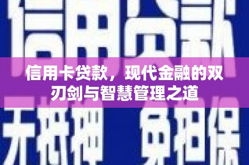 比如信用卡贷款，现代金融的双刃剑与智慧管理之道