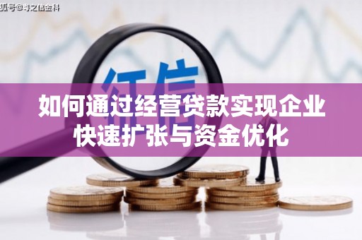 比如如何通过经营贷款实现企业快速扩张与资金优化