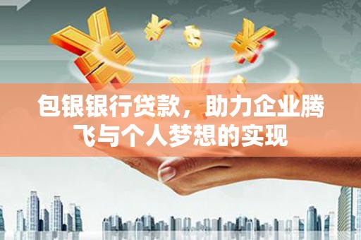 比如包银银行贷款，助力企业腾飞与个人梦想的实现
