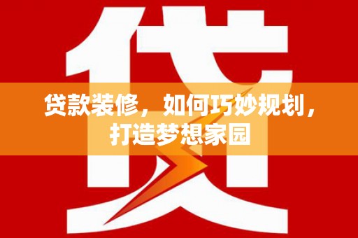 比如贷款装修，如何巧妙规划，打造梦想家园