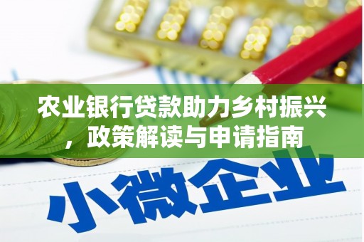 比如农业银行贷款助力乡村振兴，政策解读与申请指南