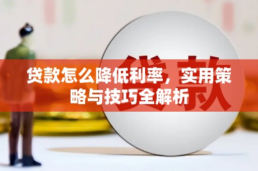 比如贷款怎么降低利率，实用策略与技巧全解析