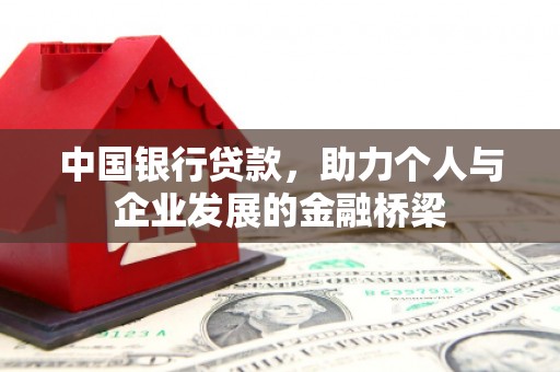 比如中国银行贷款，助力个人与企业发展的金融桥梁