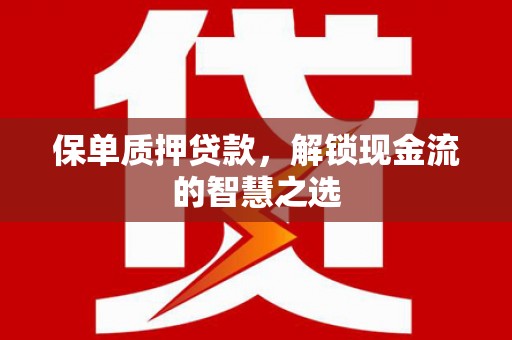 比如保单质押贷款，解锁现金流的智慧之选