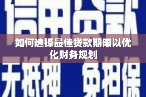 比如如何选择最佳贷款期限以优化财务规划