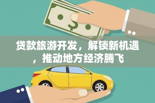 比如贷款旅游开发，解锁新机遇，推动地方经济腾飞