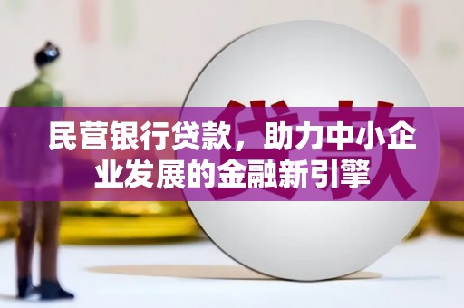 比如民营银行贷款，助力中小企业发展的金融新引擎