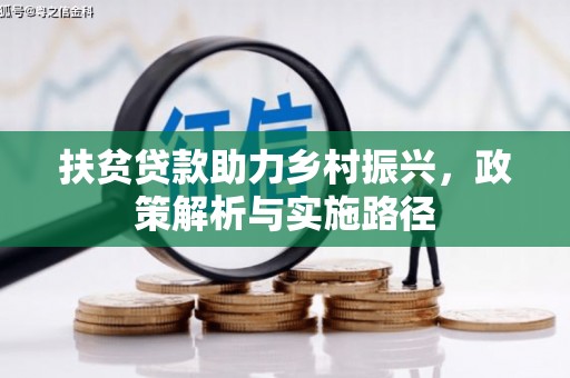 比如扶贫贷款助力乡村振兴，政策解析与实施路径