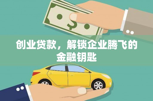 比如创业贷款，解锁企业腾飞的金融钥匙
