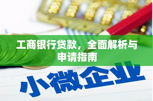 比如工商银行贷款，全面解析与申请指南