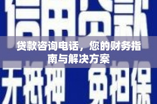 比如贷款咨询电话，您的财务指南与解决方案
