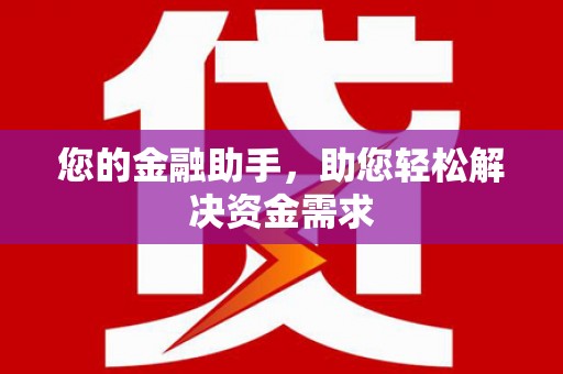 比如您的金融助手，助您轻松解决资金需求