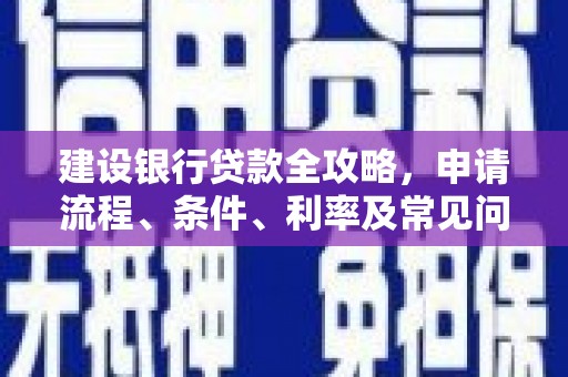 比如建设银行贷款全攻略，申请流程、条件、利率及常见问题解答