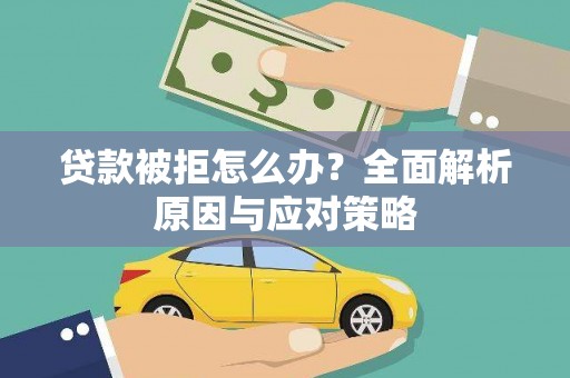 比如贷款被拒怎么办？全面解析原因与应对策略