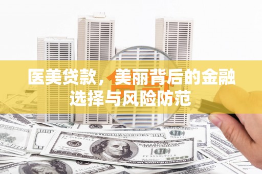 比如医美贷款，美丽背后的金融选择与风险防范