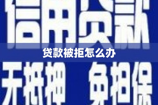 比如贷款被拒怎么办