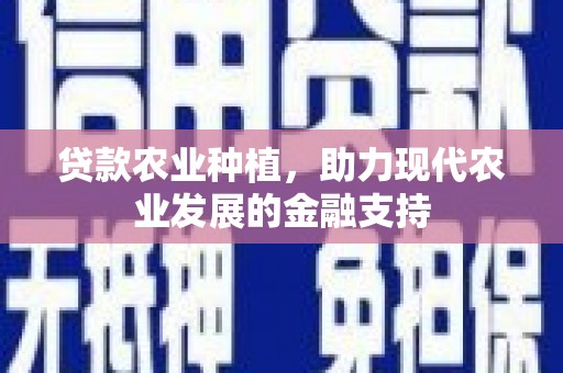 比如贷款农业种植，助力现代农业发展的金融支持