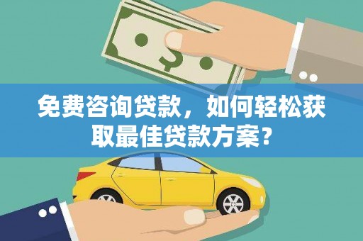 比如免费咨询贷款，如何轻松获取最佳贷款方案？